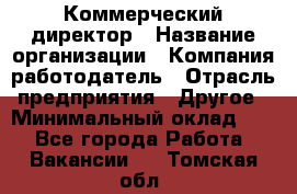 Коммерческий директор › Название организации ­ Компания-работодатель › Отрасль предприятия ­ Другое › Минимальный оклад ­ 1 - Все города Работа » Вакансии   . Томская обл.